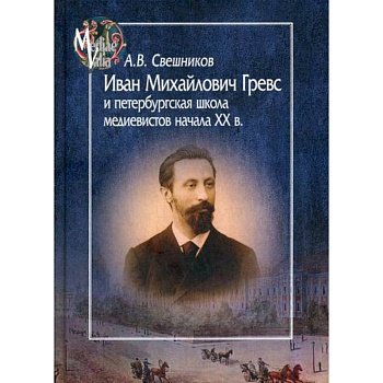 Иван Михайлович Гревс и петербургская школа медиевистов начала ХХ в. Судьба научного сообщества