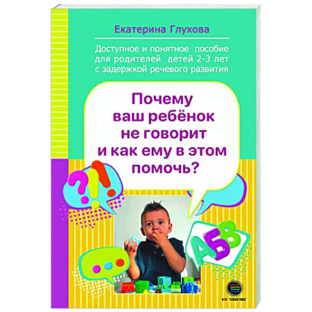 Обучение детей, книга Почему ваш ребенок не говорит и как ему в этом помочь? Доступное и понятное пособие для родителей детей двух-трех лет с задержкой речевого развития купить по скидке