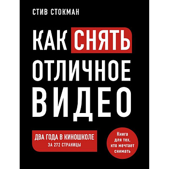 Как снять отличное видео. Книга для тех, кто мечтает снимать Как снять отличное видео. Книга для тех, кто мечтает снимать