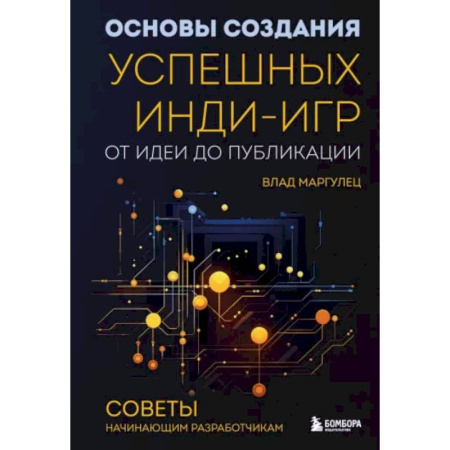 Компьютерные игры, книга Основы создания успешных инди-игр от идеи до публикации. Советы начинающим разработчикам купить по скидке
