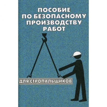 Безопасность жизнедеятельности, книга Пособие по безопасному производству работ для стропальщиков купить по скидке
