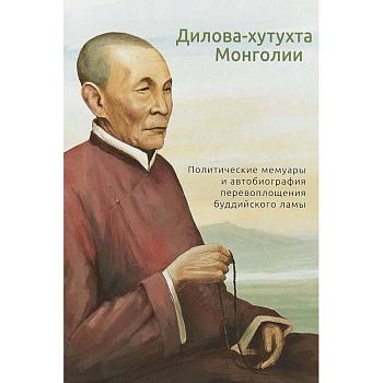 Дилова-хутухта Монголии. Политические мемуары и автобиография перевоплощения буддийского ламы