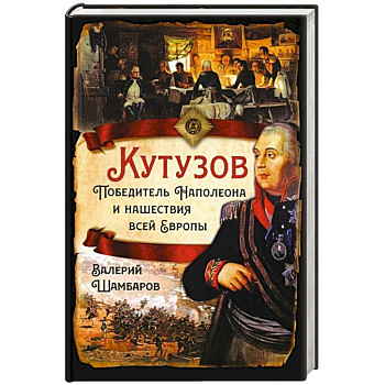 Кутузов. Победитель Наполеона и нашествие всей Европы