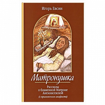 Матронушка. Рассказы о блаженной Матроне Анемнясевской с приложением акафиста