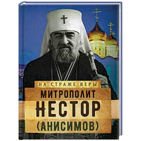 Жития русских святых, жизнеописания церковных деятелей, книга На страже Веры. Митрополит Нестор (Анисимов) купить по скидке
