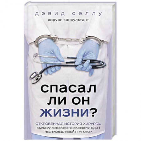 Популярная и нетрадиционная медицина, книга Спасал ли он жизни? Откровенная история хирурга, карьеру которого перечеркнул один несправедливый приговор купить по скидке