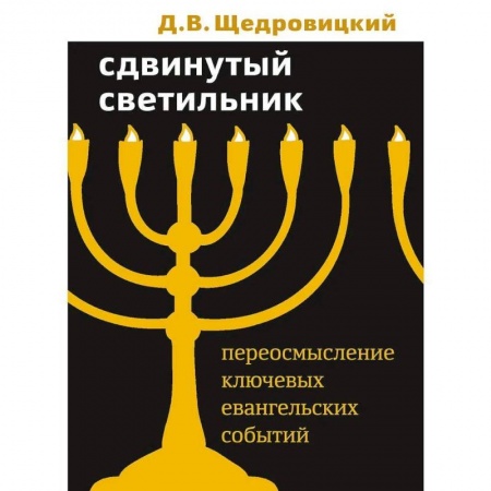 Христианство. Общие представления, книга Сдвинутый светильник. Переосмысление ключевых евангельских событий. Щедровицкий Д.В. купить по скидке