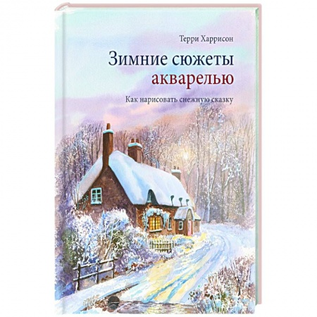 Живопись, книга Зимние сюжеты акварелью. Как нарисовать снежную сказку купить по скидке