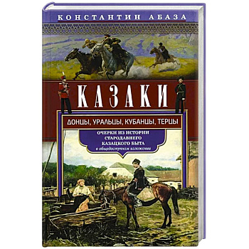 Казаки. Донцы, уральцы, кубанцы, терцы. Очерки из истории стародавнего казацкого быта в общедоступном изложении