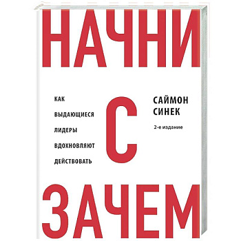 Начни с 'Зачем?' Как выдающиеся лидеры вдохновляют действовать. 2-е издание