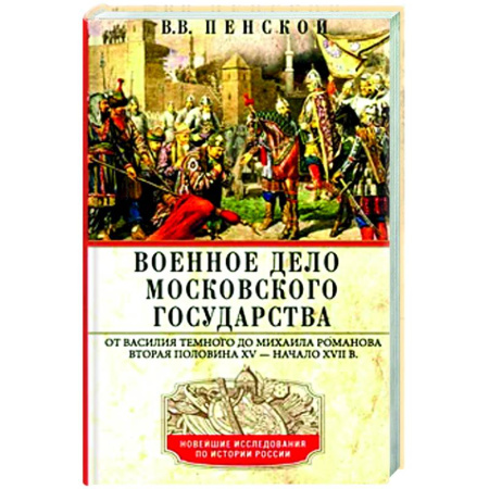 История вооруженных сил России, книга Военное дело Московского государства. От Василия Темного до Михаила Романова. Вторая половина XV — начало XVII в купить по скидке