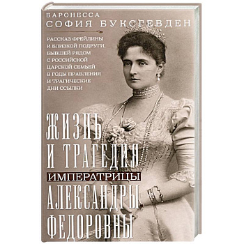 Жизнь и трагедия императрицы Александры Федоровны. Рассказ фрейлины и близкой подруги, бывшей рядом с российской царской семьей в годы правления и трагические дни ссылки