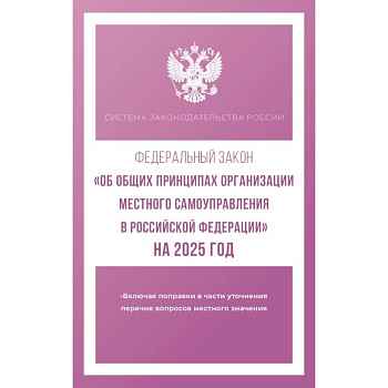 Федеральный закон 'Об общих принципах организации местного самоуправления в Российской Федерации' на 2025 год Федеральный закон 'Об общих принципах организации местного самоуправления в Российской Федерации' на 2025 год