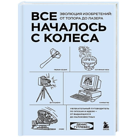 Наука. История науки, книга Все началось с колеса. Эволюция изобретений: от топора до лазера купить по скидке