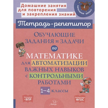 Тетрадь-репетитор. Обучающие задания и задачи по математике для автоматизации важных навыков с контрольными работами. 1-4 класс Тетрадь-репетитор. Обучающие задания и задачи по математике для автоматизации важных навыков с контрольными работами. 1-4 класс