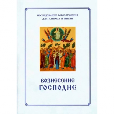 Православие, книга Вознесение Господня. Последование Богослужения. Для клироса и мирян купить по скидке