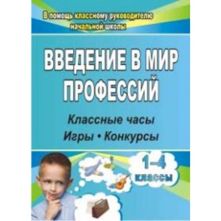 Учебно-воспитательная работа в школе, книга Введение в мир профессий. Классные часы, игры, конкурсы. 1- 4 классы. ФГОС купить по скидке