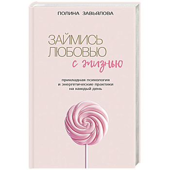 Займись любовью с жизнью. Прикладная психология и энергетические практики на каждый день