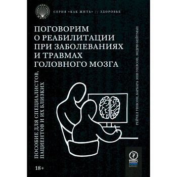Поговорим о реабилитации при заболеваниях и травмах головного мозга. Пособие для специалистов
