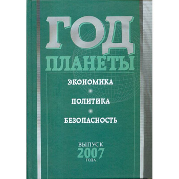 Год планеты. Ежегодник. Выпуск 2007 года. Экономика, политика, безопасность Год планеты. Ежегодник. Выпуск 2007 года. Экономика, политика, безопасность