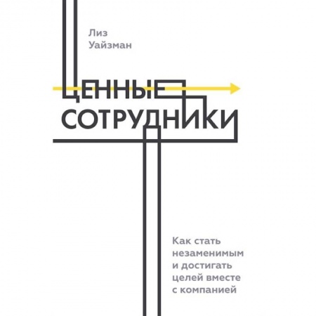 Экономика. Бизнес, книга Ценные сотрудники. Как стать незаменимым и достигать целей вместе с компанией купить по скидке