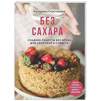 Без сахара. Сладкие рецепты без вреда для здоровья и совести
