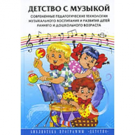 Книги, книга Детство с музыкой. Современные педагогические технологии музыкального воспитания и развития детей... купить по скидке