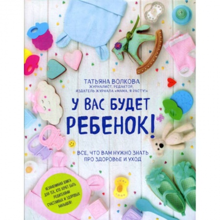 Беременность, уход за ребенком, книга У вас будет ребенок! Все, что вам нужно знать про здоровье и уход купить по скидке