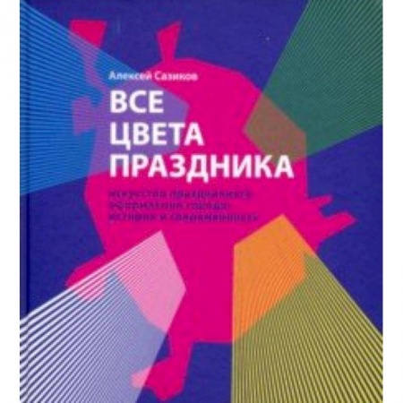 Культура. Культурология, книга Все цвета праздника. Искусство праздничного оформления города. История и современность купить по скидке