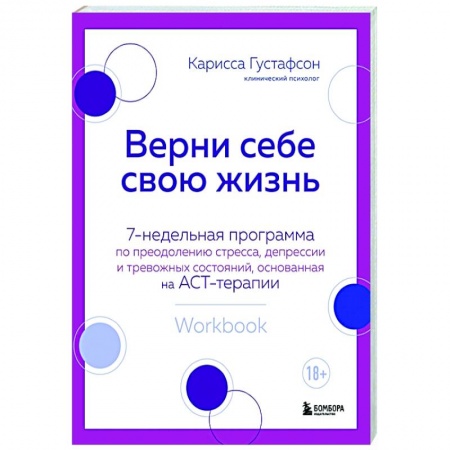 Практическая психология, книга Верни себе свою жизнь. 7-недельная программа по преодолению стресса, депрессии и тревожных состояний, основанная на АСТ-терапии купить по скидке