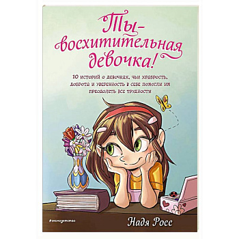 Ты - восхитительная девочка! 10 историй о девочках, чьи храбрость, доброта и уверенность в себе помогли им преодолеть все трудности
