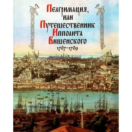 Филологические науки в целом. Частные филологии, книга Пелгримация, или Путешественник Ипполита Вишенского. 1707-1709 купить по скидке