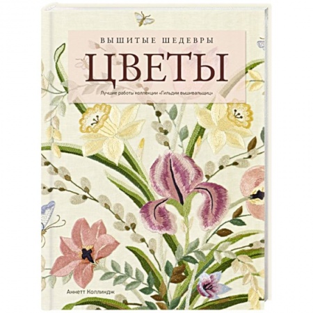 Вышивка, книга Вышитые шедевры: Цветы. Лучшие работы коллекции «Гильдии вышивальщиц» купить по скидке