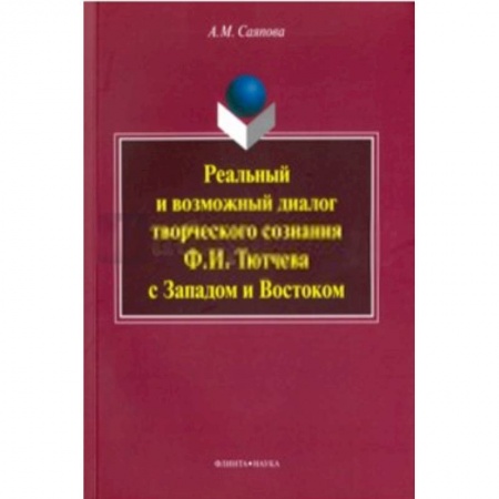 Книги, книга Реальный и возможный диалог творческого сознания Ф. И. Тютчева с Западом и Востоком. Монография купить по скидке