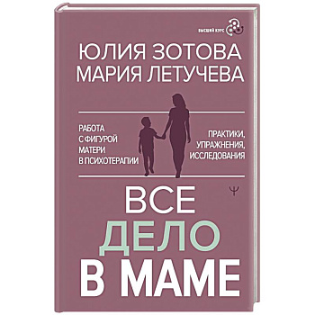 Все дело в маме. Работа с фигурой матери в психотерапии