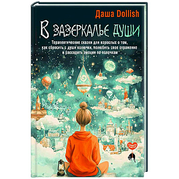 В зазеркалье души. Терапевтические сказки для взрослых о том, как сбросить с души колючки, полюбить свое отражение и рассадить эмоции по полочкам