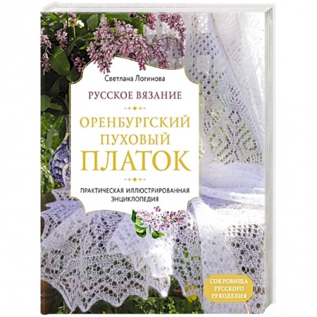 Вязание, книга Русское вязание. Оренбургский пуховый платок. Практическая иллюстрированная энциклопедия купить по скидке
