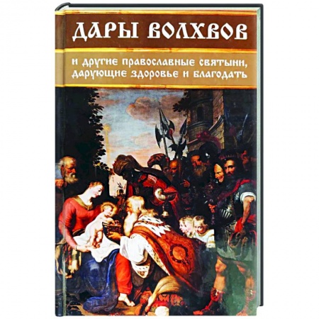 Духовный мир. Чудеса и знамения, книга Дары волхвов и другие православные святыни, дарующие здоровье и благодать купить по скидке