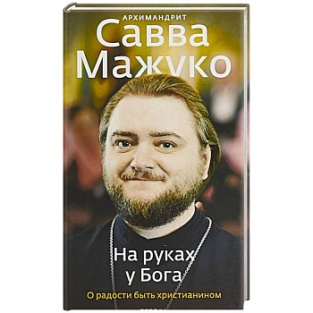 На руках у Бога. О радости быть христианином