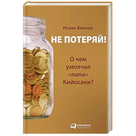 Финансы. Банковское дело. Инвестиции, книга Не потеряй!О чем умолчал 'папа' Кийосаки? купить по скидке