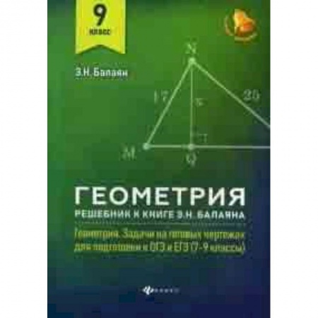 Математика. Алгебра. Геометрия, книга Геометрия. 9 класс. Решебник к книге Э.Н. Балаяна 'Геометрия: задачи на готовых чертежах для подготовки к ОГЭ и ЕГЭ (7-9 классы)' купить по скидке