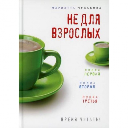 История и теория литературы, книга Не для взрослых. Время читать!: Полка первая. Полка вторая. Полка третья купить по скидке