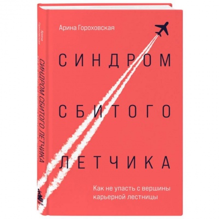 Достижение успеха в работе и бизнесе, книга Синдром сбитого летчика. Как не упасть с вершины карьерной лестницы купить по скидке
