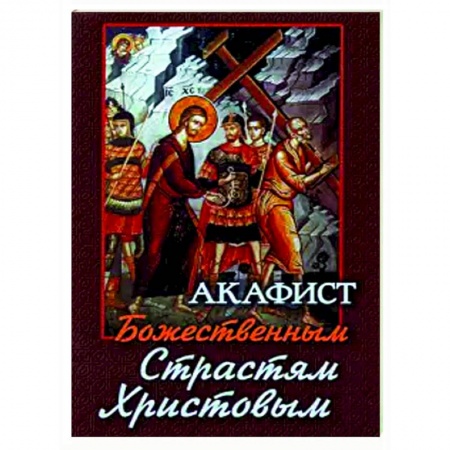 Богослужебные издания, книга Акафист Божественным Страстям Христовым купить по скидке