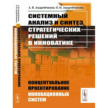 Системный анализ и синтез стратегических решений в инноватике: Концептуальное проектирование инновационных систем Системный анализ и синтез стратегических решений в инноватике: Концептуальное проектирование инновационных систем