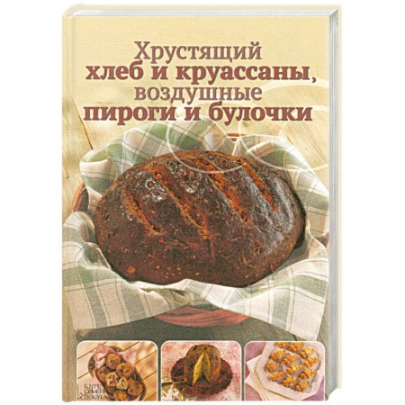 Книги, книга Хрустящий хлеб и круассаны, воздушные пироги и булочки купить по скидке
