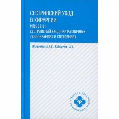 Сестринское дело. Медицинский персонал, книга Сестринский уход в хирургии: МДК 02.01. Сестринский уход при различных заболеваниях и состояниях купить по скидке