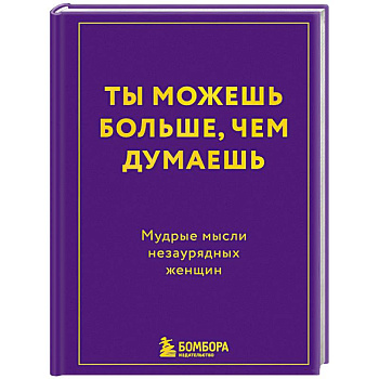 Ты можешь больше, чем думаешь. Мудрые мысли незаурядных женщин