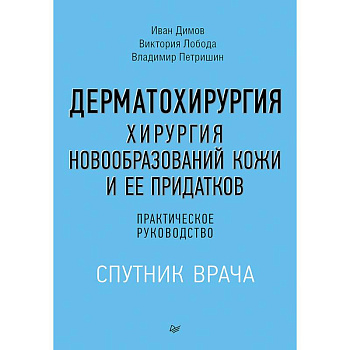 Дерматохирургия. Хирургия новообразований кожи и ее придатков. Практическое руководство