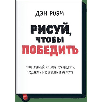Рисуй, чтобы победить. Проверенныи? способ руководить, продавать, изобретать и обучать Рисуй, чтобы победить. Проверенныи? способ руководить, продавать, изобретать и обучать